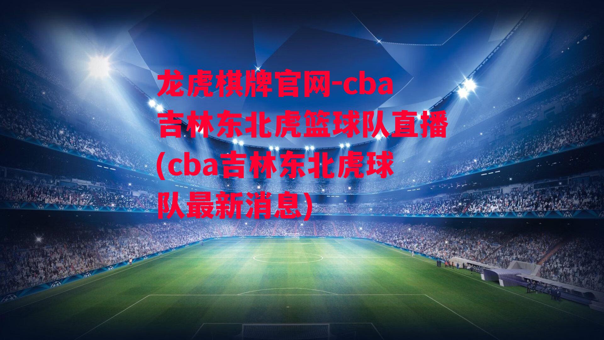 龙虎棋牌官网-cba吉林东北虎篮球队直播(cba吉林东北虎球队最新消息)